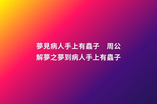 夢見病人手上有蟲子　周公解夢之夢到病人手上有蟲子
